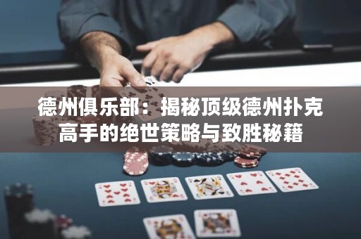 德州俱樂(lè)部：揭秘頂級(jí)德州撲克高手的絕世策略與致勝秘籍