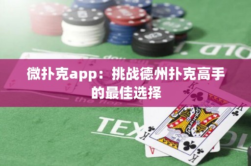 微撲克app：挑戰(zhàn)德州撲克高手的最佳選擇