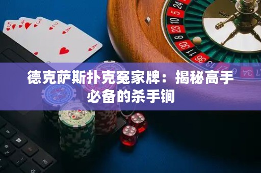 德克薩斯撲克冤家牌：揭秘高手必備的殺手锏