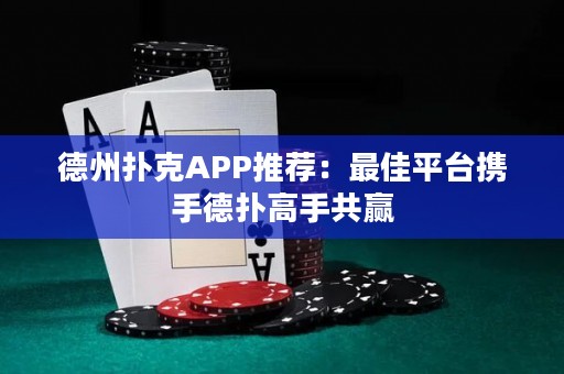 德州撲克APP推薦：最佳平臺(tái)攜手德?lián)涓呤止糙A