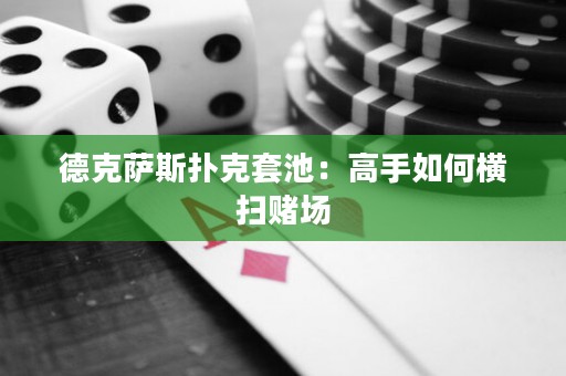 德克薩斯撲克套池：高手如何橫掃賭場
