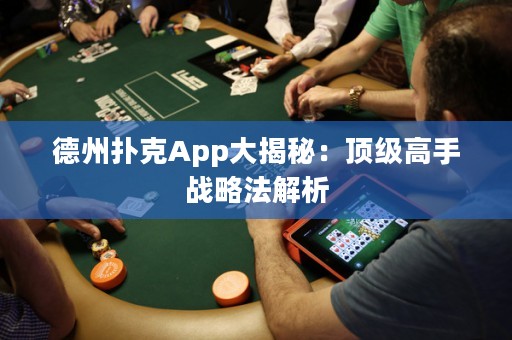 德州撲克App大揭秘：頂級高手戰(zhàn)略法解析