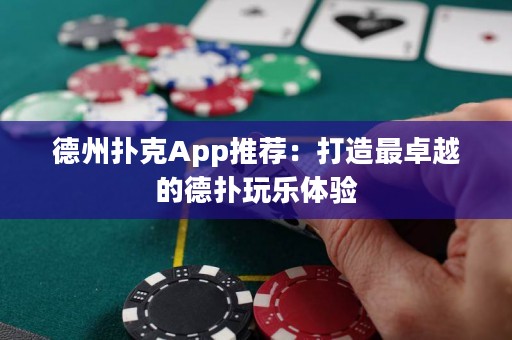 德州撲克App推薦：打造最卓越的德?lián)渫鏄敷w驗