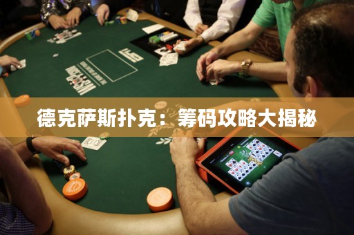德克薩斯撲克：籌碼攻略大揭秘