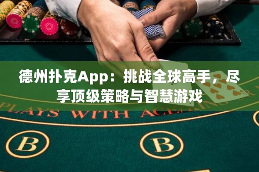 德州撲克App：挑戰(zhàn)全球高手，盡享頂級策略與智慧游戲