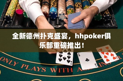 全新德州撲克盛宴，hhpoker俱樂部重磅推出！