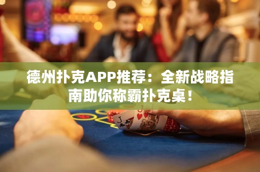 德州撲克APP推薦：全新戰(zhàn)略指南助你稱霸撲克桌！