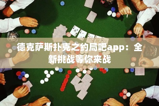 德克薩斯撲克之約局吧app：全新挑戰(zhàn)等你來戰(zhàn)