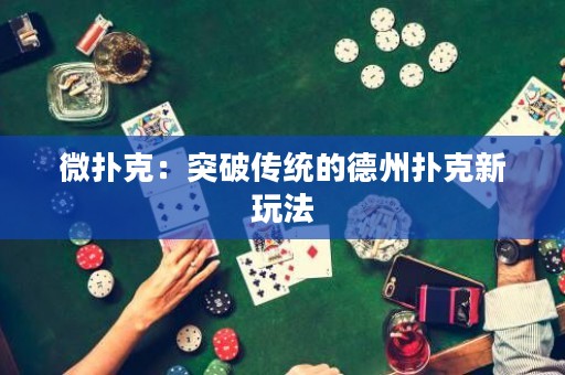 微撲克：突破傳統(tǒng)的德州撲克新玩法