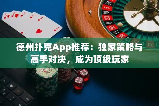德州撲克App推薦：獨家策略與高手對決，成為頂級玩家