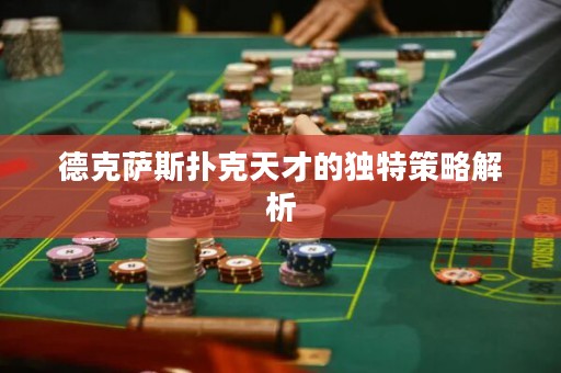 德克薩斯撲克天才的獨(dú)特策略解析