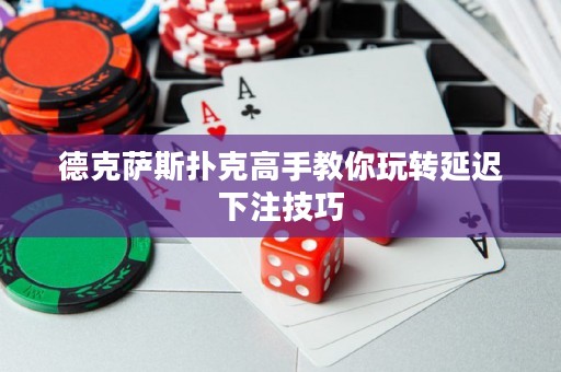 德克薩斯撲克高手教你玩轉(zhuǎn)延遲下注技巧