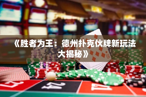 《勝者為王：德州撲克伙牌新玩法大揭秘》