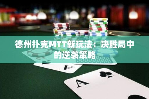 德州撲克MTT新玩法：決勝局中的逆襲策略