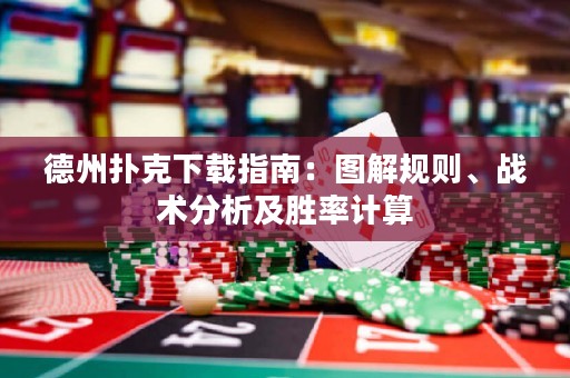 德州撲克下載指南：圖解規(guī)則、戰(zhàn)術(shù)分析及勝率計算