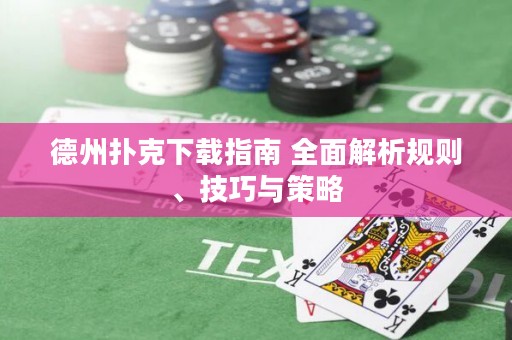 德州撲克下載指南 全面解析規(guī)則、技巧與策略