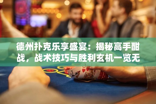 德州撲克樂享盛宴：揭秘高手酣戰(zhàn)，戰(zhàn)術技巧與勝利玄機一覽無余