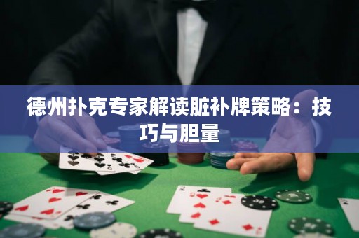 德州撲克專家解讀臟補牌策略：技巧與膽量