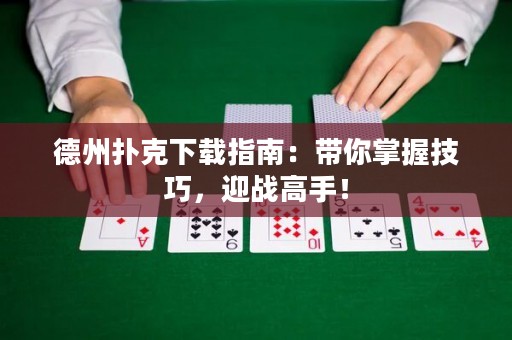 德州撲克下載指南：帶你掌握技巧，迎戰(zhàn)高手！