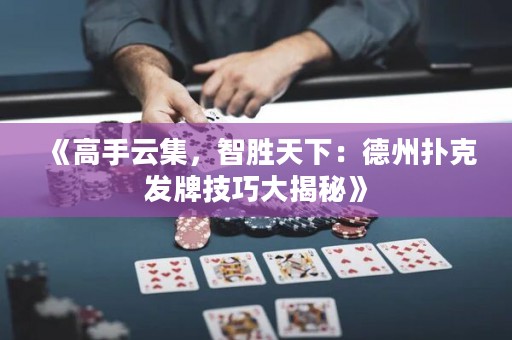《高手云集，智勝天下：德州撲克發(fā)牌技巧大揭秘》