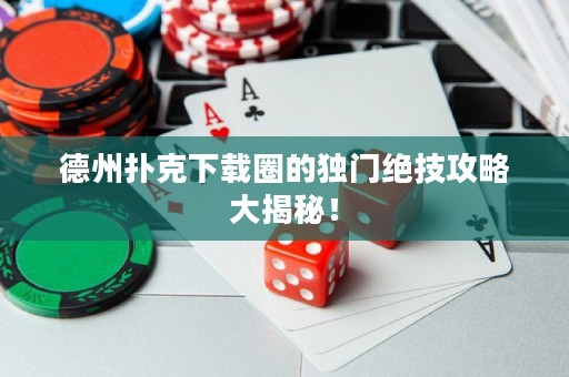 德州撲克下載圈的獨(dú)門(mén)絕技攻略大揭秘！