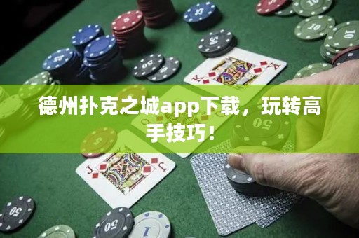 德州撲克之城app下載，玩轉(zhuǎn)高手技巧！