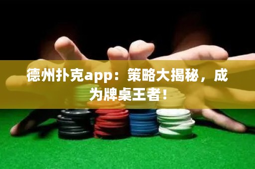 德州撲克app：策略大揭秘，成為牌桌王者！