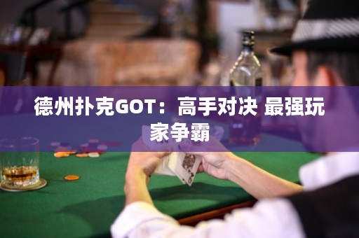 德州撲克GOT：高手對(duì)決 最強(qiáng)玩家爭(zhēng)霸