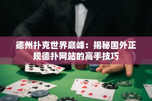 德州撲克世界巔峰：揭秘國(guó)外正規(guī)德?lián)渚W(wǎng)站的高手技巧