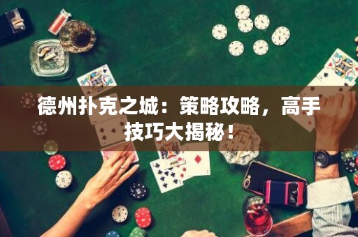 德州撲克之城：策略攻略，高手技巧大揭秘！