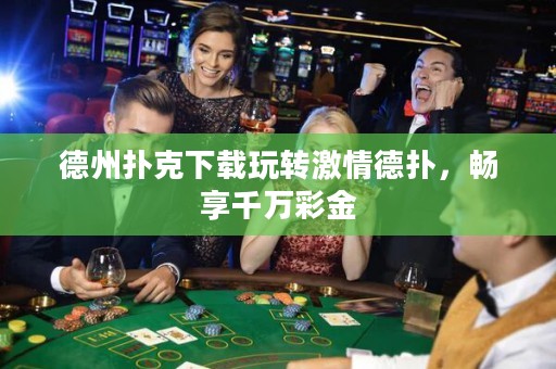 德州撲克下載玩轉(zhuǎn)激情德?lián)?，暢享千萬彩金