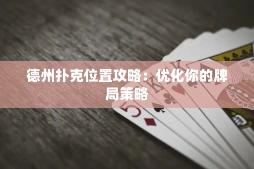 德州撲克位置攻略：優(yōu)化你的牌局策略