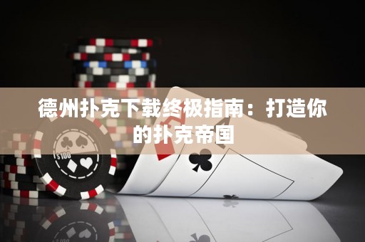 德州撲克下載終極指南：打造你的撲克帝國