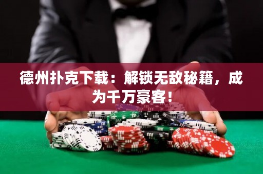 德州撲克下載：解鎖無敵秘籍，成為千萬豪客！
