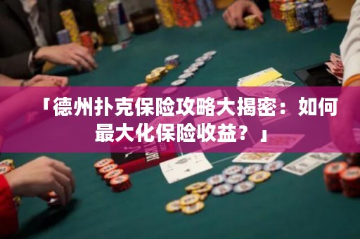 「德州撲克保險攻略大揭密：如何最大化保險收益？」