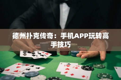德州撲克傳奇：手機APP玩轉(zhuǎn)高手技巧