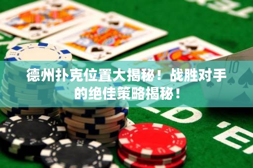 德州撲克位置大揭秘！戰(zhàn)勝對手的絕佳策略揭秘！