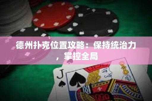 德州撲克位置攻略：保持統(tǒng)治力，掌控全局