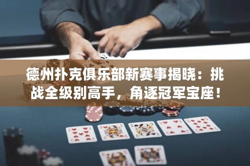 德州撲克俱樂部新賽事揭曉：挑戰(zhàn)全級(jí)別高手，角逐冠軍寶座！
