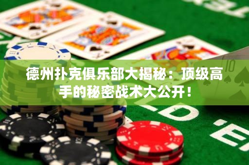 德州撲克俱樂部大揭秘：頂級高手的秘密戰(zhàn)術(shù)大公開！