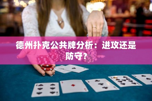 德州撲克公共牌分析：進(jìn)攻還是防守？
