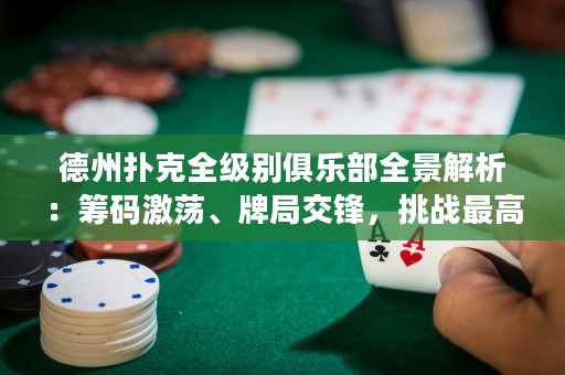 德州撲克全級別俱樂部全景解析：籌碼激蕩、牌局交鋒，挑戰(zhàn)最高榮耀！