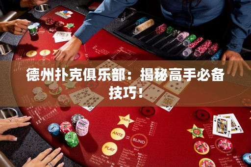 德州撲克俱樂(lè)部：揭秘高手必備技巧！