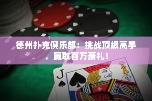 德州撲克俱樂部：挑戰(zhàn)頂級高手，贏取百萬豪禮！