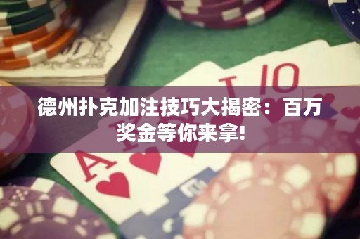 德州撲克加注技巧大揭密：百萬獎金等你來拿!
