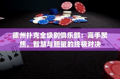 德州撲克全級別俱樂部：高手聚焦，智慧與膽量的終極對決