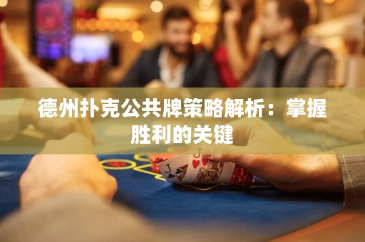 德州撲克公共牌策略解析：掌握勝利的關(guān)鍵