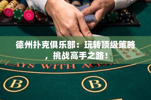 德州撲克俱樂部：玩轉(zhuǎn)頂級策略，挑戰(zhàn)高手之路！