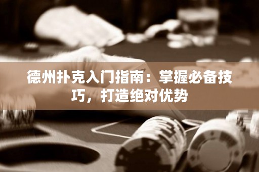 德州撲克入門指南：掌握必備技巧，打造絕對優(yōu)勢