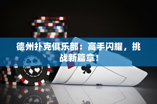 德州撲克俱樂部：高手閃耀，挑戰(zhàn)新篇章！